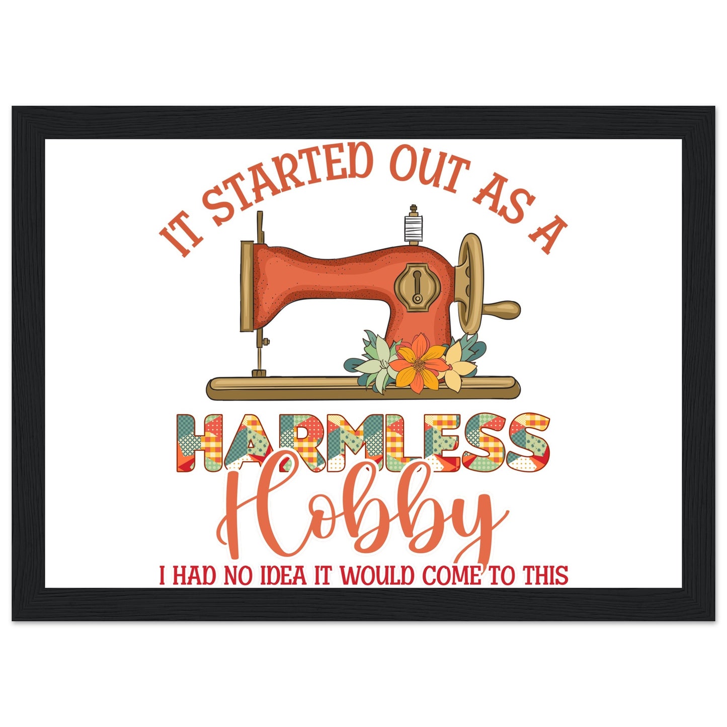 It Started Out as a Harmless Hobby I Had No Idea It Would Come to This - Quilting Wall Art - Premium Matte Paper Wooden Framed Poster