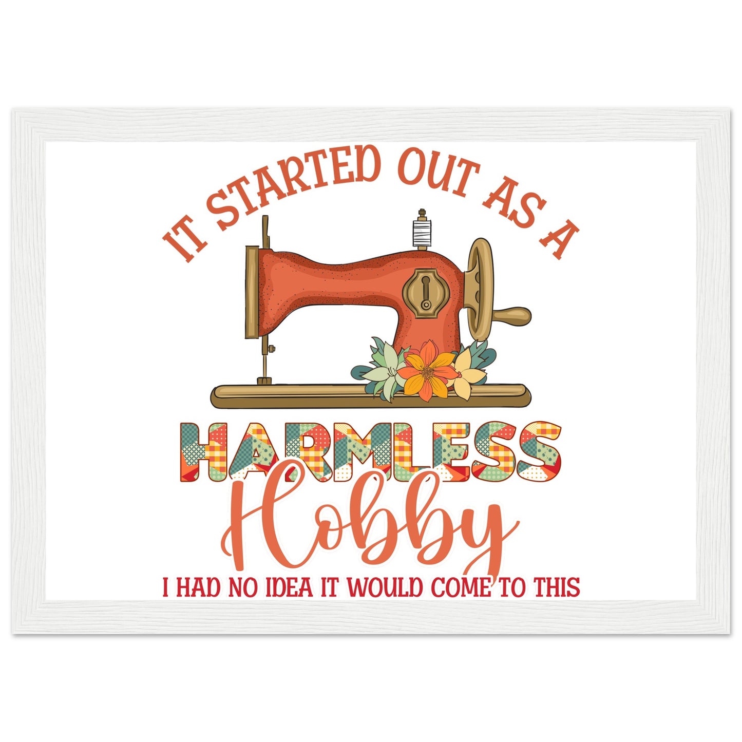 It Started Out as a Harmless Hobby I Had No Idea It Would Come to This - Quilting Wall Art - Premium Matte Paper Wooden Framed Poster