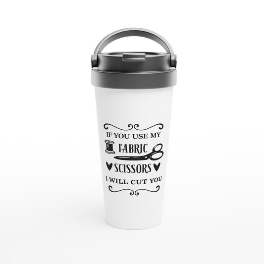 If You Use My Fabric Scissors I Will Cut You - Funny Sewing Mugs - White 15oz Stainless Steel Travel Mug