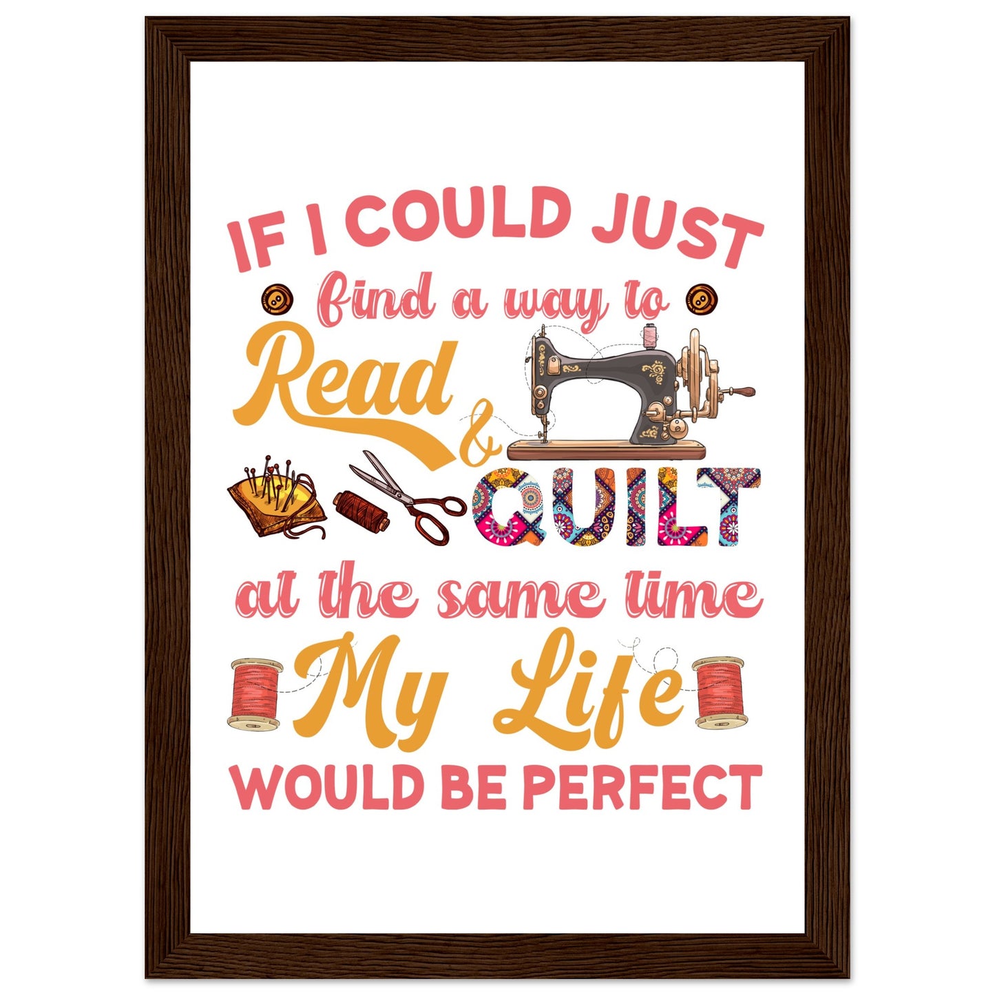 If I Could Just Find a Way to Read & Quilt at the Same Time My Life Would Be Perfect - Quilting Wall Art - Premium Matte Paper Wooden Framed Poster