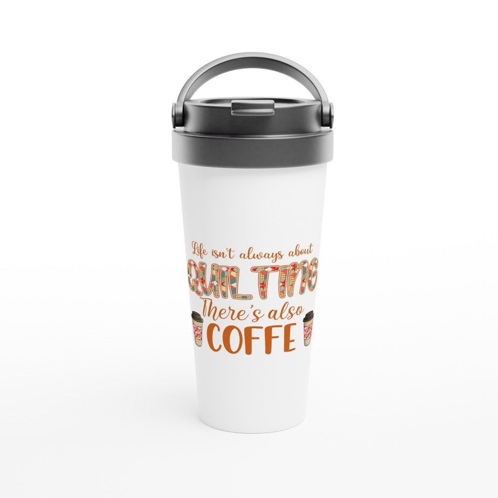 Life Isn't Always About Quilting There's Also Coffee - Funny Sewing Mugs - White 15oz Stainless Steel Travel Mug
