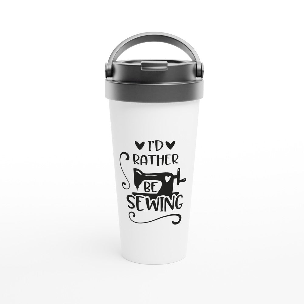 I'd Rather Be Sewing - Funny Sewing Mugs - White 15oz Stainless Steel Travel Mug