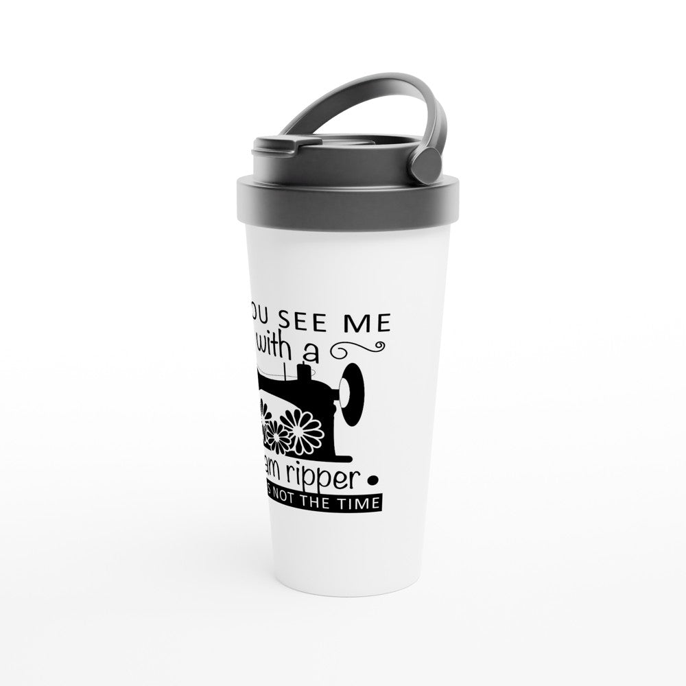 If You See Me With A Seam Ripper Now Is Not The Time - Funny Sewing Mugs - White 15oz Stainless Steel Travel Mug