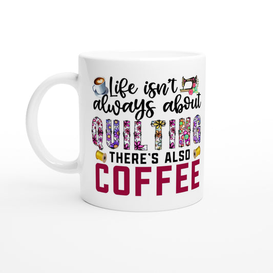 Life Isn't Always About Quilting There's Also Coffee - Quilters Gift - White 11oz Ceramic Mug