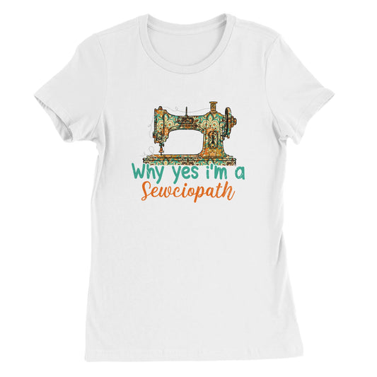 Why Yes I'm a Sewciopath - Premium Women's Crewneck T-shirt