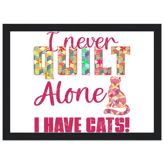 I Never Quilt Alone I Have Cats! - Quilting Wall Art - Premium Matte Paper Wooden Framed Poster