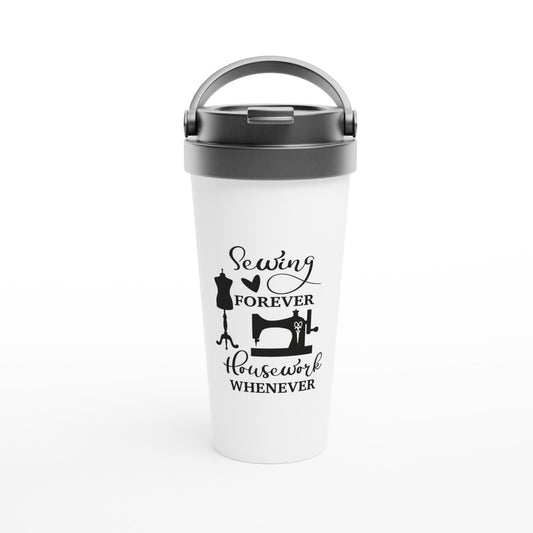 Sewing Forever Housework Whenever - Funny Sewing Mugs - White 15oz Stainless Steel Travel Mug