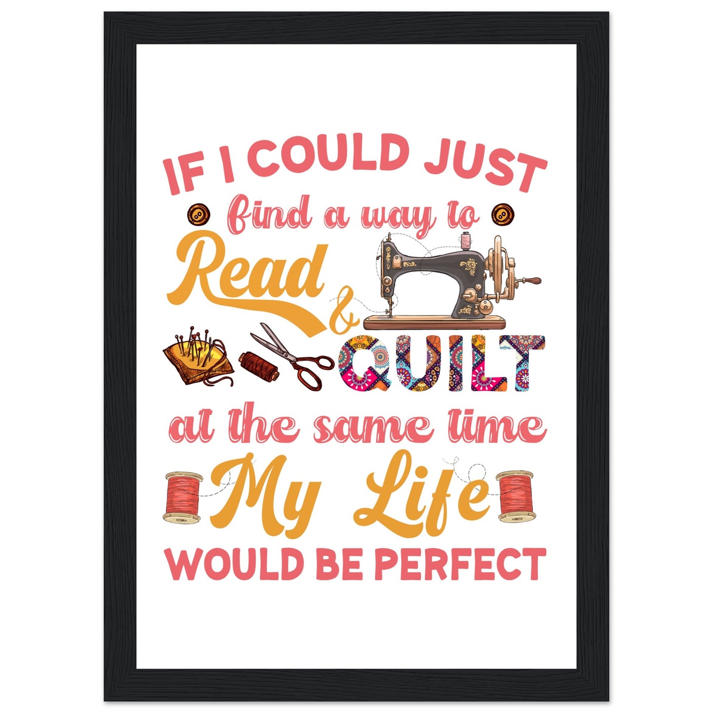 If I Could Just Find a Way to Read & Quilt at the Same Time My Life Would Be Perfect - Quilting Wall Art - Premium Matte Paper Wooden Framed Poster