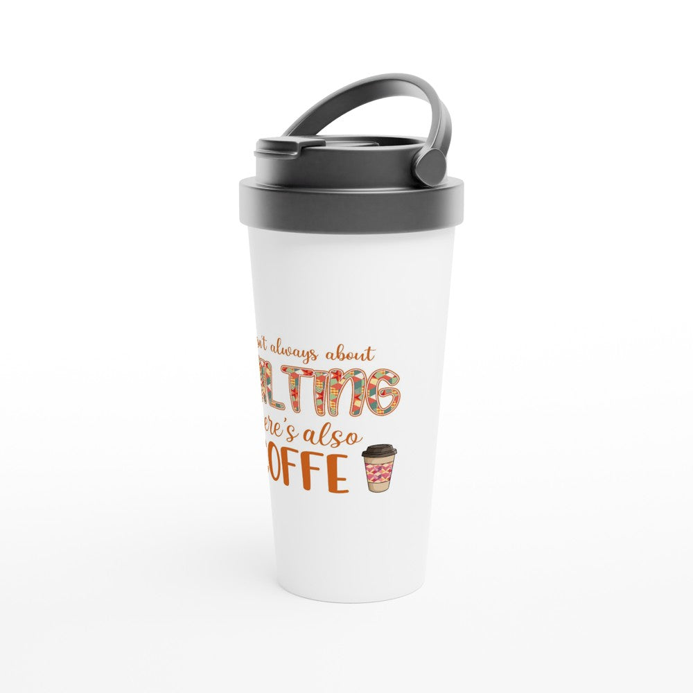 Life Isn't Always About Quilting There's Also Coffee - Funny Sewing Mugs - White 15oz Stainless Steel Travel Mug