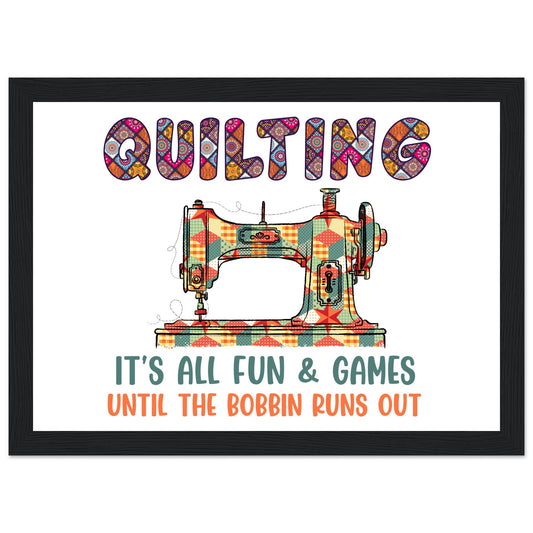 Quilting It's All Fun & Games Until the Bobbin Runs Out - Quilting Wall Art - Premium Matte Paper Wooden Framed Poster